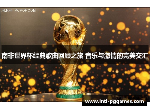 南非世界杯经典歌曲回顾之旅 音乐与激情的完美交汇
