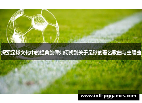 探索足球文化中的经典旋律如何找到关于足球的著名歌曲与主题曲