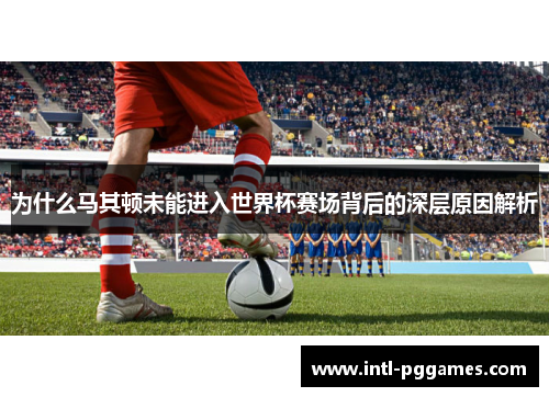 为什么马其顿未能进入世界杯赛场背后的深层原因解析
