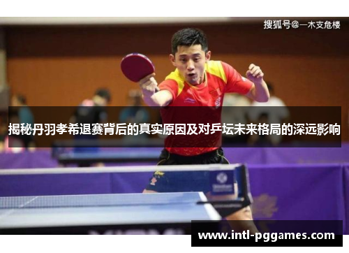 揭秘丹羽孝希退赛背后的真实原因及对乒坛未来格局的深远影响