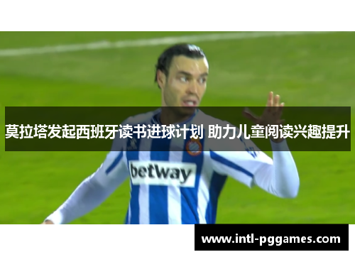 莫拉塔发起西班牙读书进球计划 助力儿童阅读兴趣提升