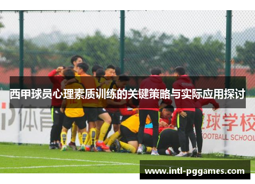 西甲球员心理素质训练的关键策略与实际应用探讨