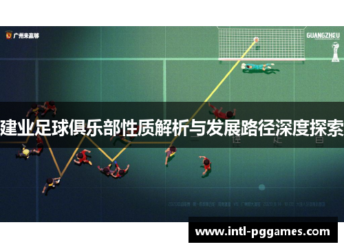 建业足球俱乐部性质解析与发展路径深度探索