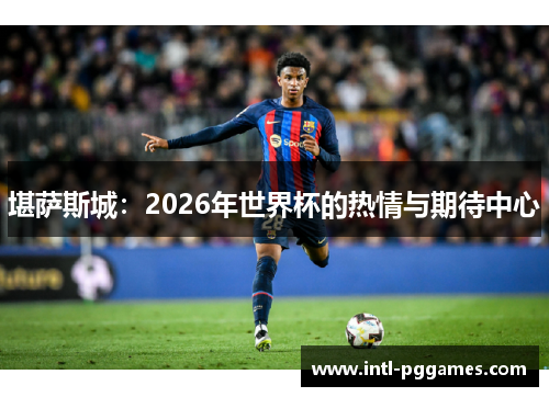 堪萨斯城：2026年世界杯的热情与期待中心