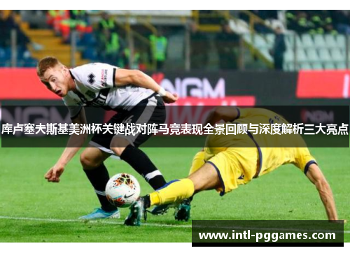 库卢塞夫斯基美洲杯关键战对阵马竞表现全景回顾与深度解析三大亮点