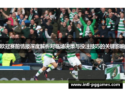 欧冠赛前情报深度解析对临场决策与投注技巧的关键影响