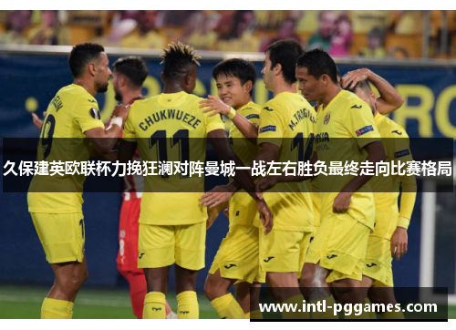 久保建英欧联杯力挽狂澜对阵曼城一战左右胜负最终走向比赛格局