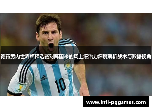 德布劳内世界杯预选赛对阵国米的场上统治力深度解析战术与数据视角 德布劳内世界杯预选赛对阵国米的场上统治力深度解析战术与数据视角