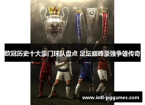 欧冠历史十大豪门球队盘点 足坛巅峰豪强争雄传奇