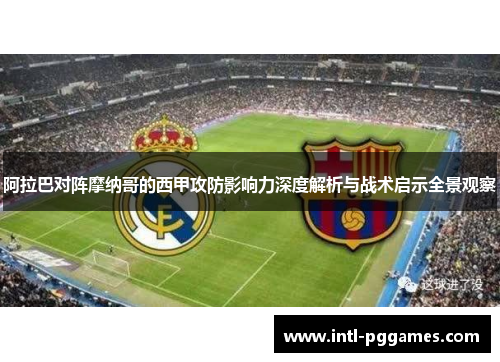 阿拉巴对阵摩纳哥的西甲攻防影响力深度解析与战术启示全景观察