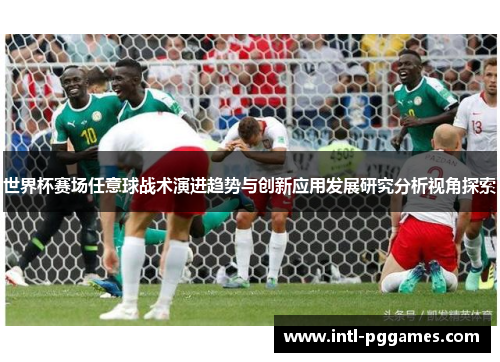 世界杯赛场任意球战术演进趋势与创新应用发展研究分析视角探索