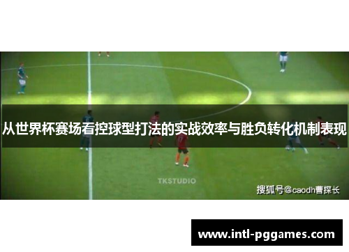 从世界杯赛场看控球型打法的实战效率与胜负转化机制表现