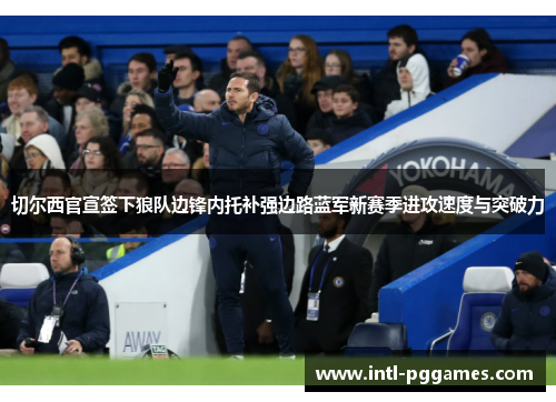 切尔西官宣签下狼队边锋内托补强边路蓝军新赛季进攻速度与突破力