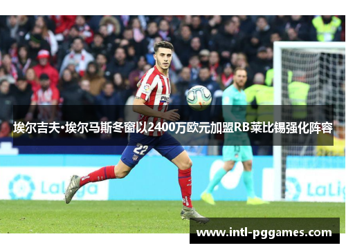 埃尔吉夫·埃尔马斯冬窗以2400万欧元加盟RB莱比锡强化阵容 埃尔吉夫·埃尔马斯冬窗以2400万欧元加盟RB莱比锡强化阵容