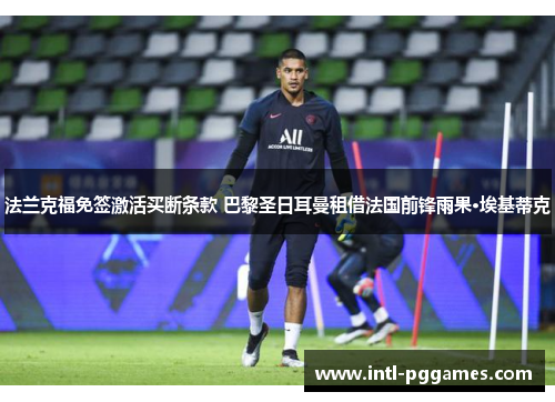 法兰克福免签激活买断条款 巴黎圣日耳曼租借法国前锋雨果·埃基蒂克