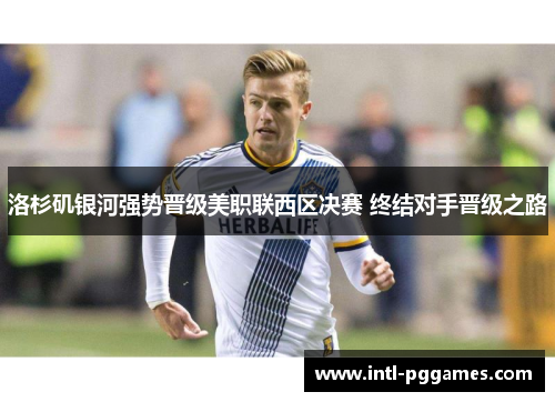 洛杉矶银河强势晋级美职联西区决赛 终结对手晋级之路