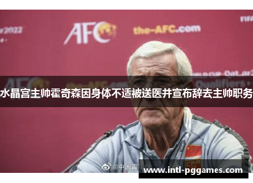 水晶宫主帅霍奇森因身体不适被送医并宣布辞去主帅职务 水晶宫主帅霍奇森因身体不适被送医并宣布辞去主帅职务