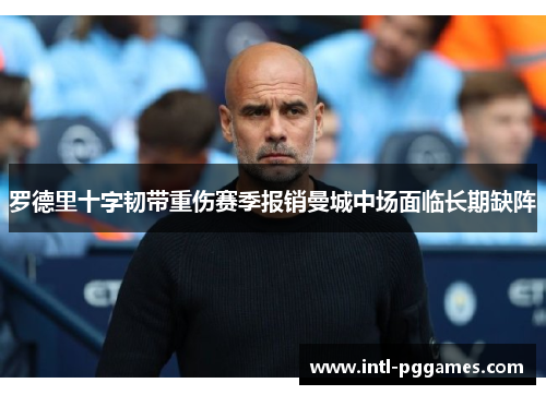 罗德里十字韧带重伤赛季报销曼城中场面临长期缺阵