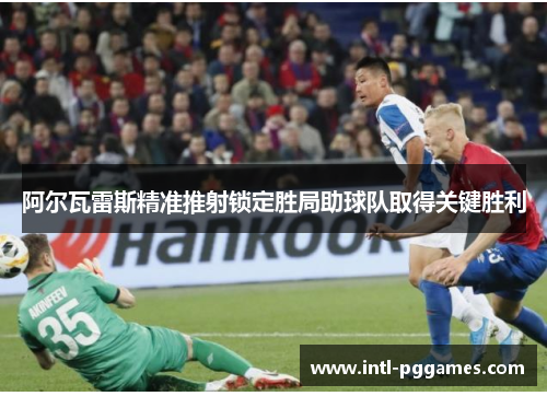 阿尔瓦雷斯精准推射锁定胜局助球队取得关键胜利