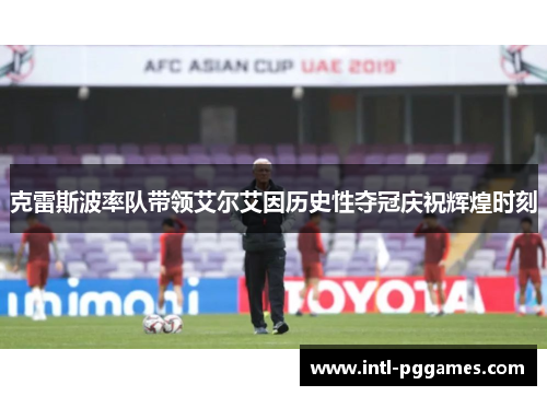 克雷斯波率队带领艾尔艾因历史性夺冠庆祝辉煌时刻