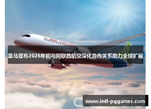 皇马宣布2026年初与阿联酋航空深化合作关系助力全球扩展