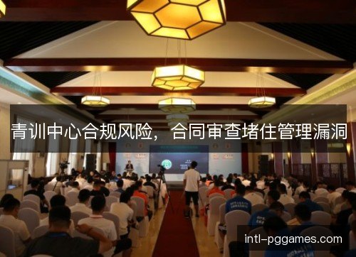 青训中心合规风险，合同审查堵住管理漏洞