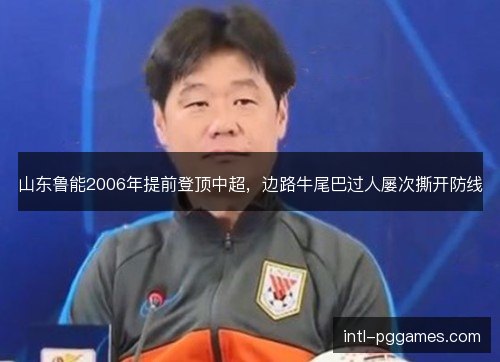 山东鲁能2006年提前登顶中超，边路牛尾巴过人屡次撕开防线
